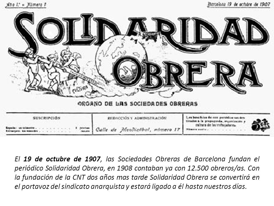 El 19 de octubre de 1907, las Sociedades Obreras de Barcelona fundan el periódico Solidaridad Obrera, en 1908 contaban ya con obreros/as.