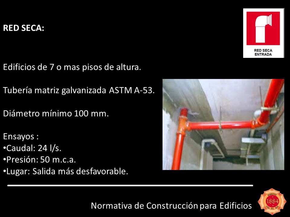 RED SECA: Edificios de 7 o mas pisos de altura. Tubería matriz galvanizada ASTM A-53. Diámetro mínimo 100 mm.