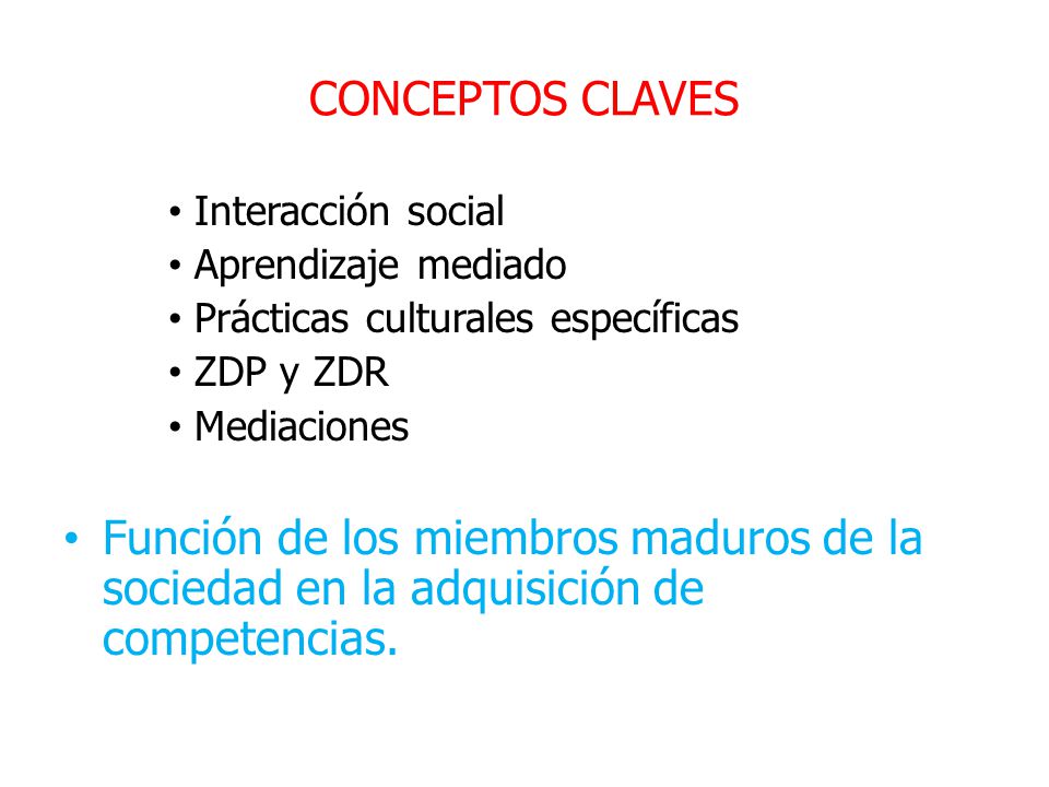 CONCEPTOS CLAVES Interacción social. Aprendizaje mediado. Prácticas culturales específicas. ZDP y ZDR.