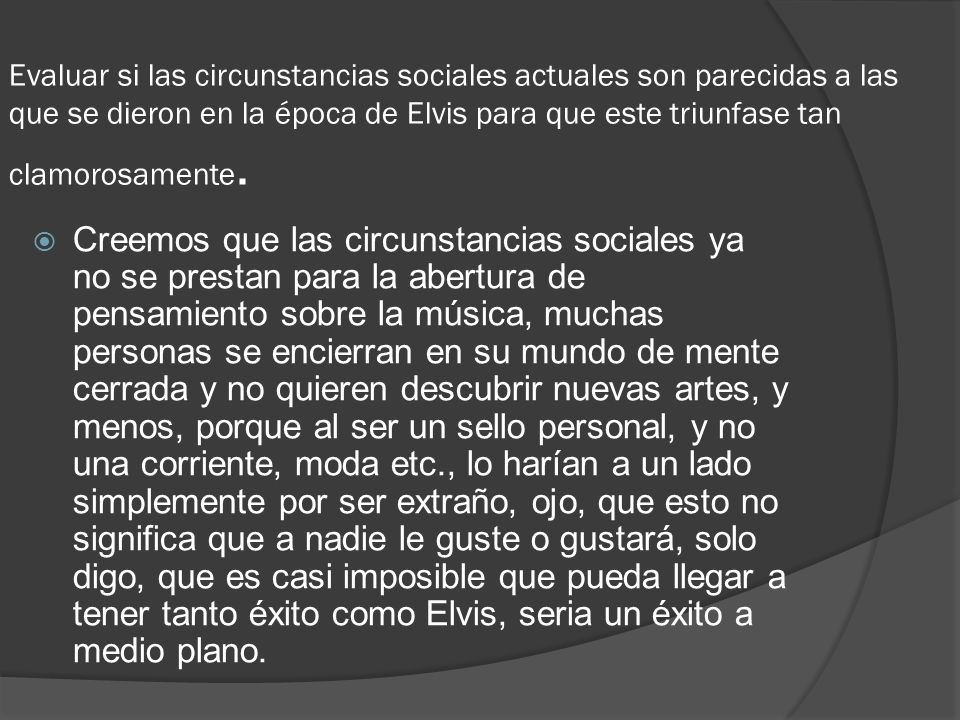 Evaluar si las circunstancias sociales actuales son parecidas a las que se dieron en la época de Elvis para que este triunfase tan clamorosamente.