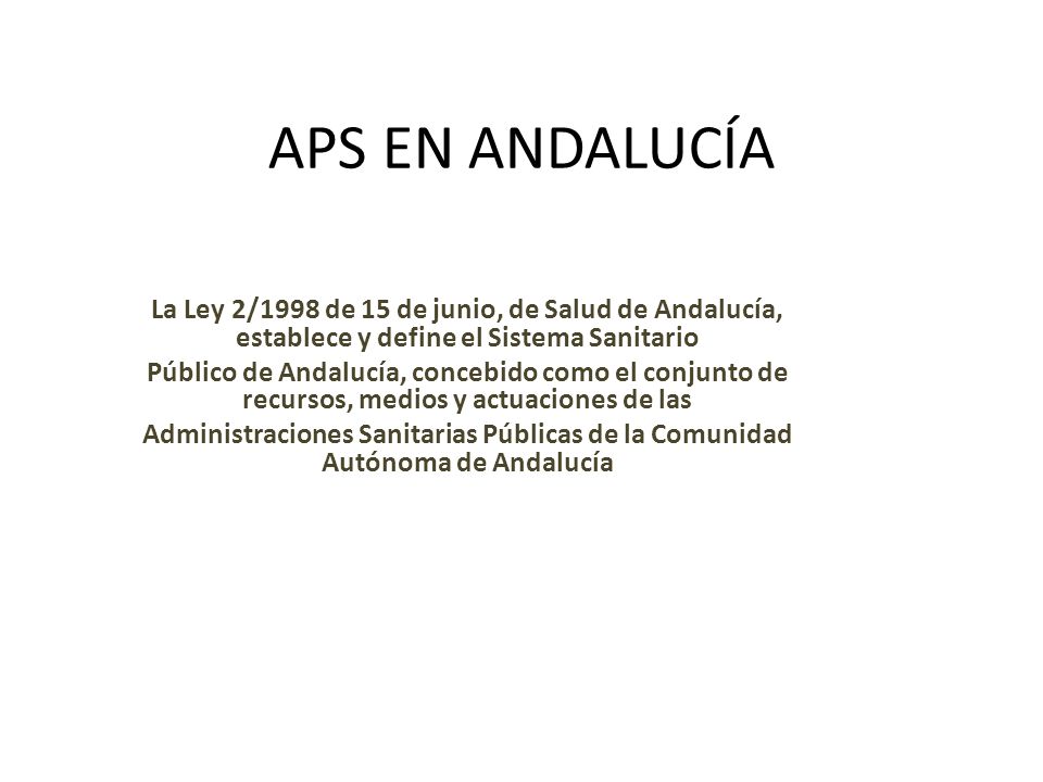 APS EN ANDALUCÍA La Ley 2/1998 de 15 de junio, de Salud de Andalucía, establece y define el Sistema Sanitario.