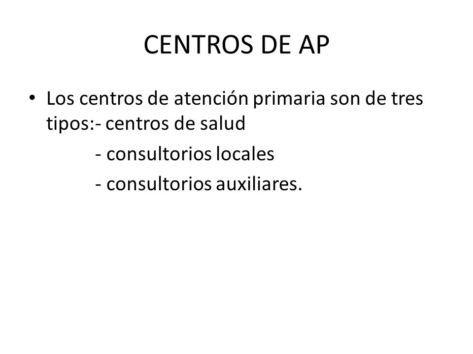 CENTROS DE AP Los centros de atención primaria son de tres tipos:- centros de salud. - consultorios locales.