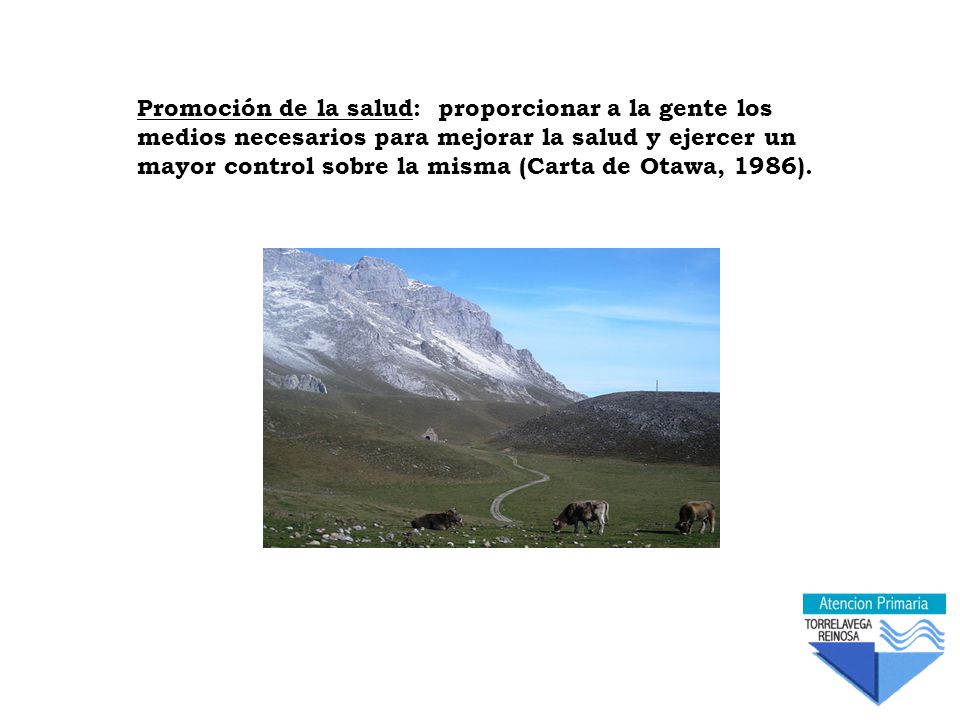 Promoción de la salud: proporcionar a la gente los medios necesarios para mejorar la salud y ejercer un mayor control sobre la misma (Carta de Otawa, 1986).