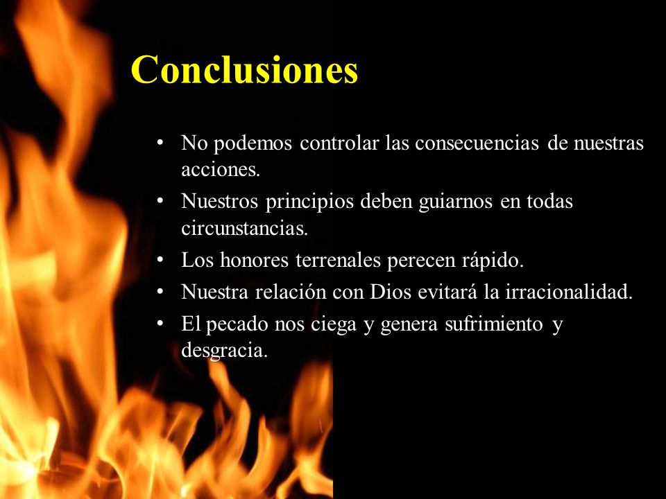 Conclusiones No podemos controlar las consecuencias de nuestras acciones. Nuestros principios deben guiarnos en todas circunstancias.