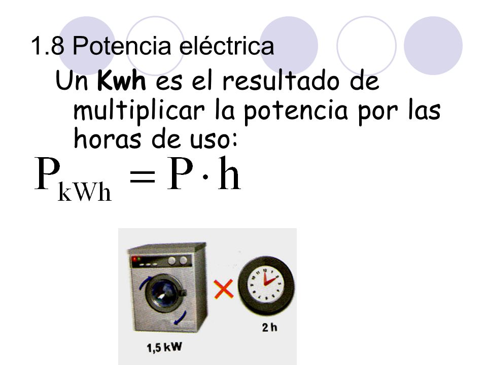 1.8 Potencia eléctrica Un Kwh es el resultado de multiplicar la potencia por las horas de uso: