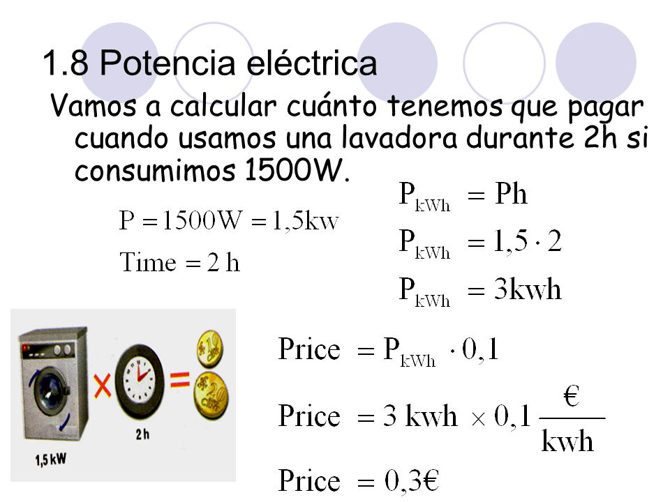 1.8 Potencia eléctrica Vamos a calcular cuánto tenemos que pagar cuando usamos una lavadora durante 2h si consumimos 1500W.