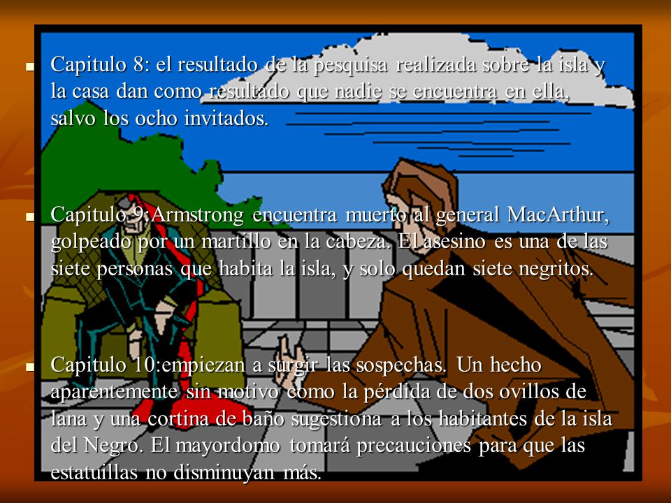 Capitulo 8: el resultado de la pesquisa realizada sobre la isla y la casa dan como resultado que nadie se encuentra en ella, salvo los ocho invitados.