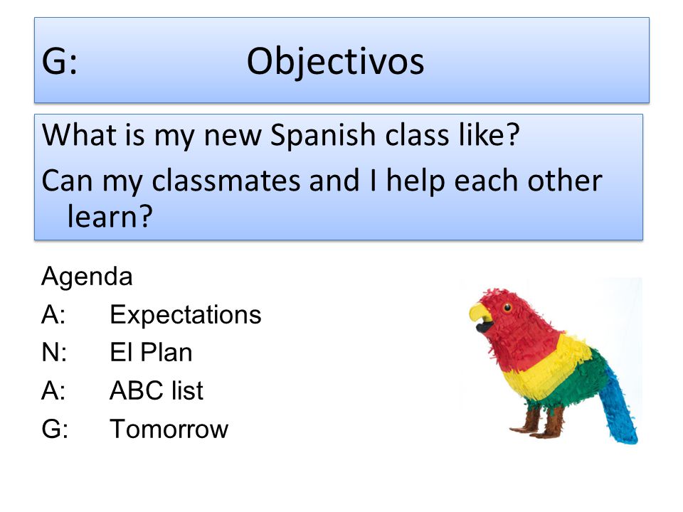 G: Objectivos What is my new Spanish class like Can my classmates and I help each other learn Agenda.