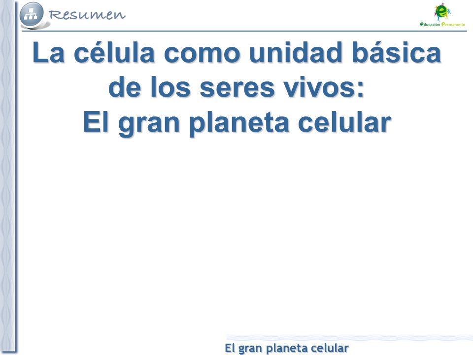 La célula como unidad básica de los seres vivos: El gran planeta celular