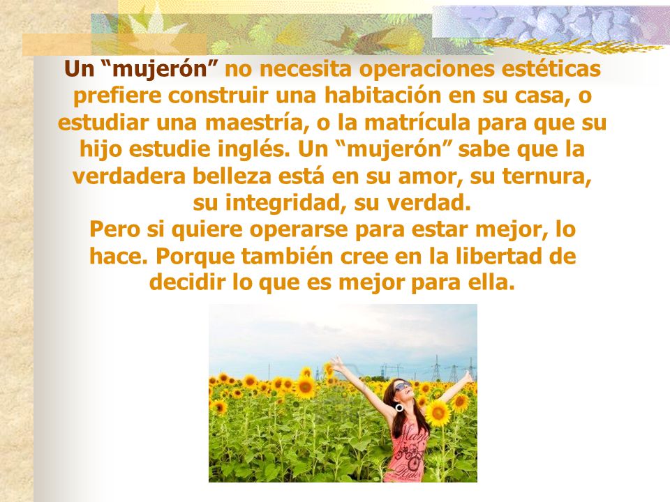 Un mujerón no necesita operaciones estéticas prefiere construir una habitación en su casa, o estudiar una maestría, o la matrícula para que su hijo estudie inglés.
