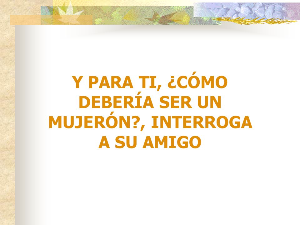 Y PARA TI, ¿CÓMO DEBERÍA SER UN MUJERÓN , INTERROGA A SU AMIGO