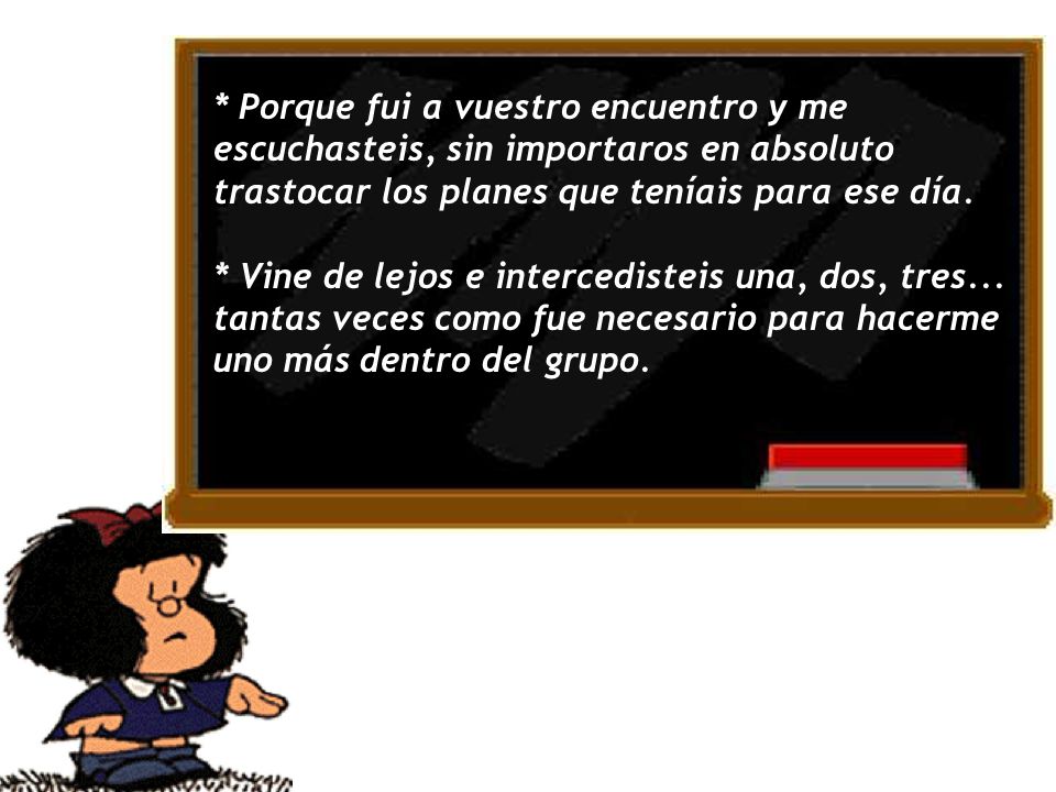 * Porque fui a vuestro encuentro y me escuchasteis, sin importaros en absoluto trastocar los planes que teníais para ese día.