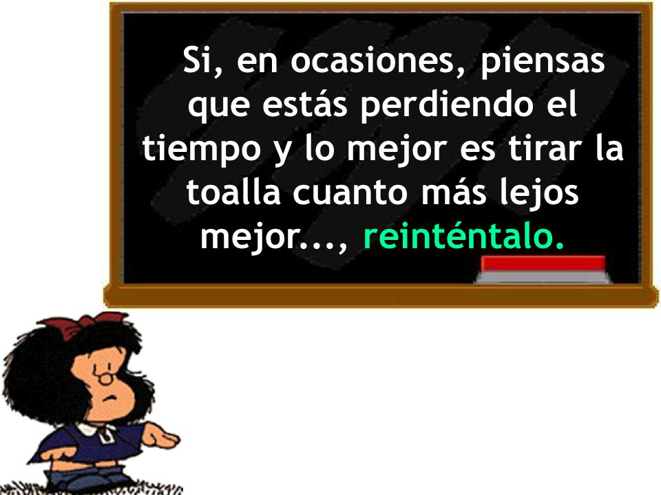 Si, en ocasiones, piensas que estás perdiendo el tiempo y lo mejor es tirar la toalla cuanto más lejos mejor..., reinténtalo.