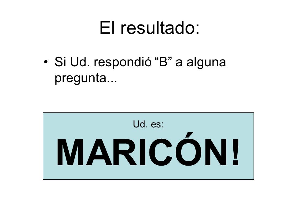 MARICÓN! El resultado: Si Ud. respondió B a alguna pregunta...