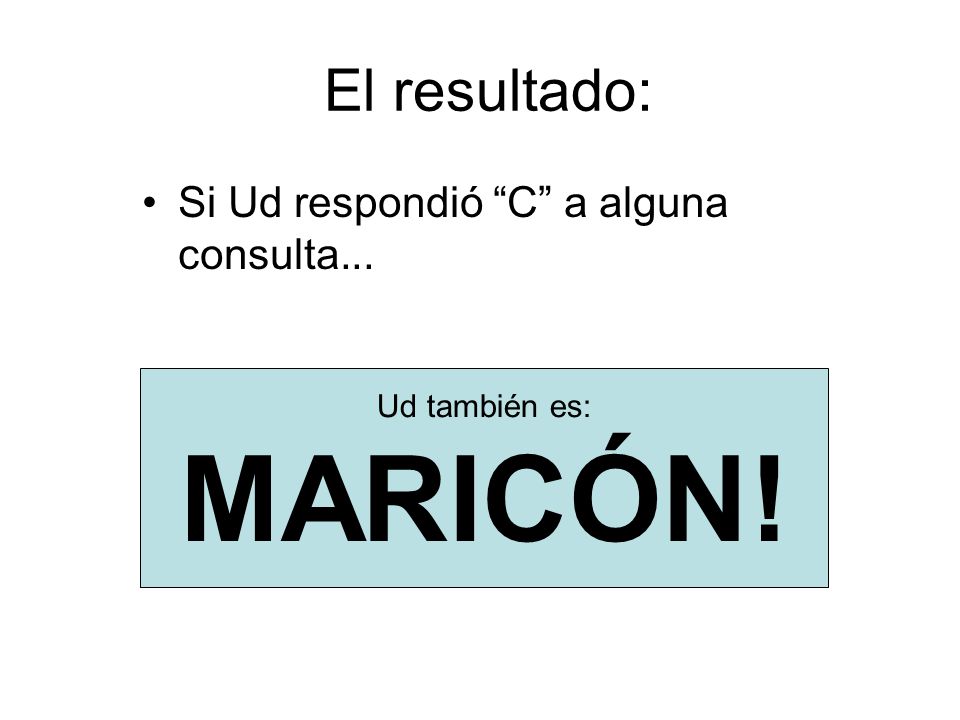 MARICÓN! El resultado: Si Ud respondió C a alguna consulta...