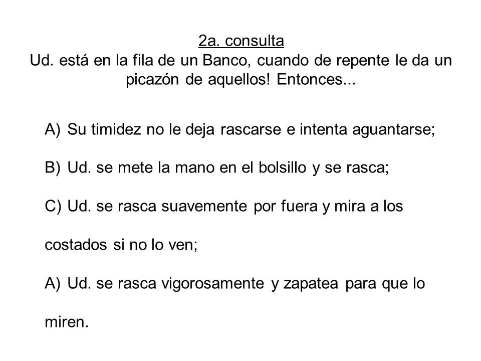 2a. consulta Ud. está en la fila de un Banco, cuando de repente le da un picazón de aquellos! Entonces...
