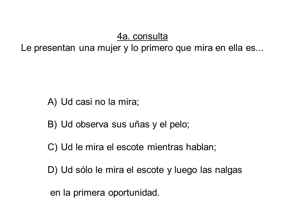 4a. consulta Le presentan una mujer y lo primero que mira en ella es...