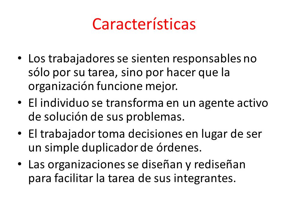Características Los trabajadores se sienten responsables no sólo por su tarea, sino por hacer que la organización funcione mejor.