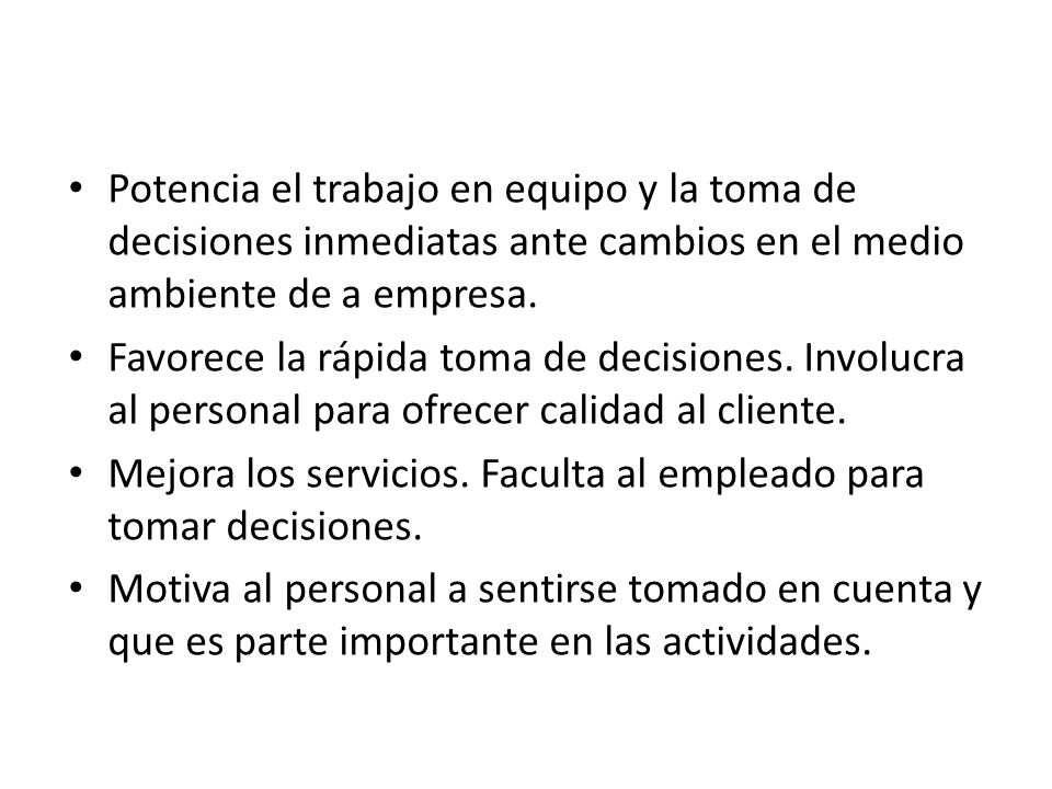 Potencia el trabajo en equipo y la toma de decisiones inmediatas ante cambios en el medio ambiente de a empresa.