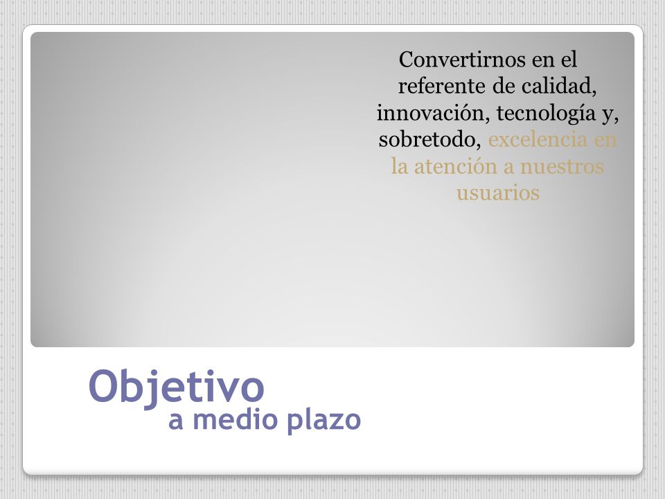 Convertirnos en el referente de calidad, innovación, tecnología y, sobretodo, excelencia en la atención a nuestros usuarios