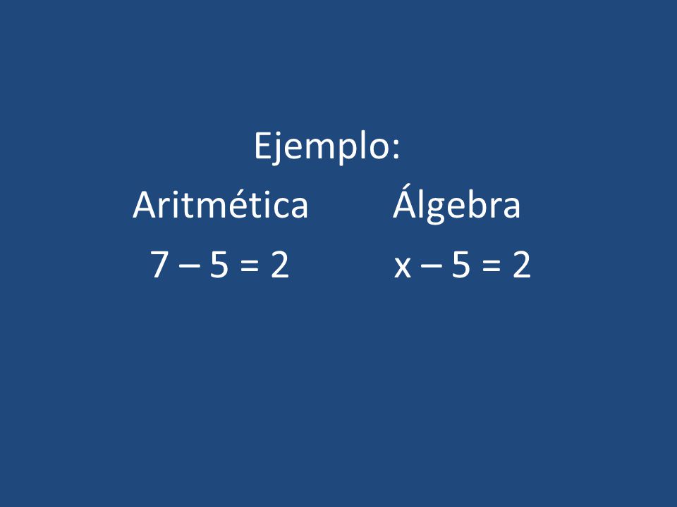 Ejemplo: Aritmética Álgebra 7 – 5 = 2 x – 5 = 2