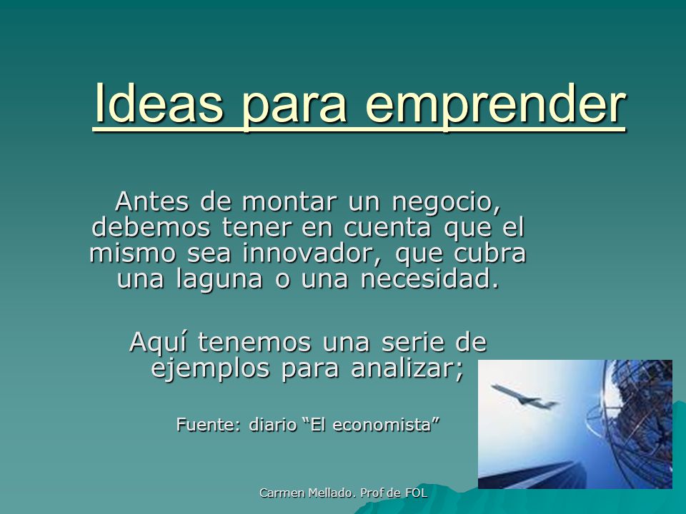 Ideas para emprender Antes de montar un negocio, debemos tener en cuenta que el mismo sea innovador, que cubra una laguna o una necesidad.