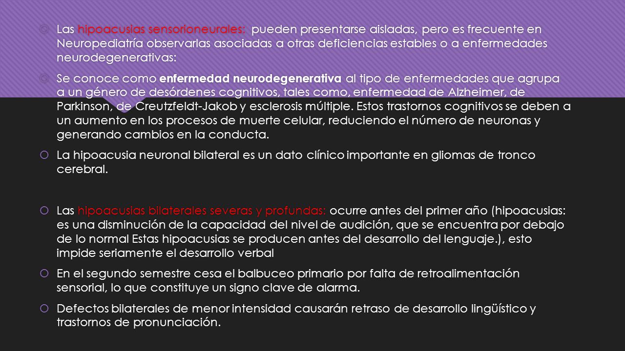Las hipoacusias sensorioneurales: pueden presentarse aisladas, pero es frecuente en Neuropediatría observarlas asociadas a otras deficiencias estables o a enfermedades neurodegenerativas:
