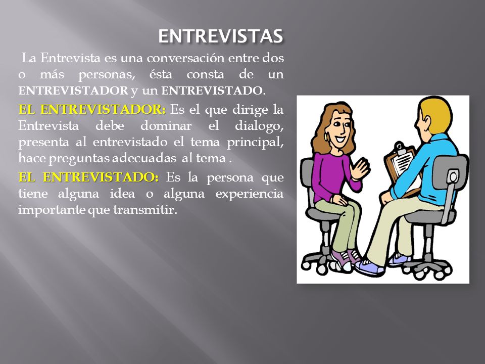 ENTREVISTAS La Entrevista es una conversación entre dos o más personas, ésta consta de un ENTREVISTADOR y un ENTREVISTADO.