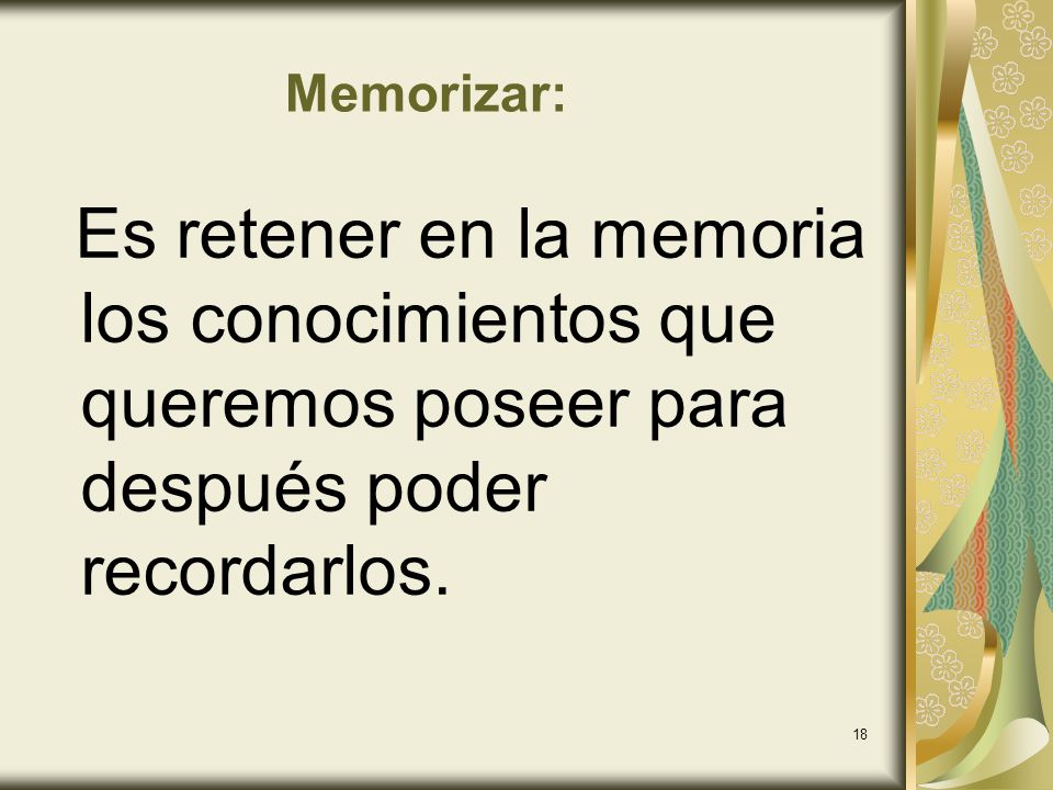 Memorizar: Es retener en la memoria los conocimientos que queremos poseer para después poder recordarlos.