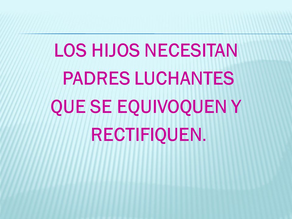 LOS HIJOS NECESITAN PADRES LUCHANTES QUE SE EQUIVOQUEN Y RECTIFIQUEN.