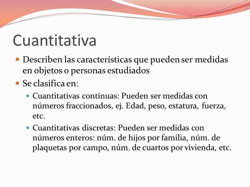 Cuantitativa Describen las características que pueden ser medidas en objetos o personas estudiados.