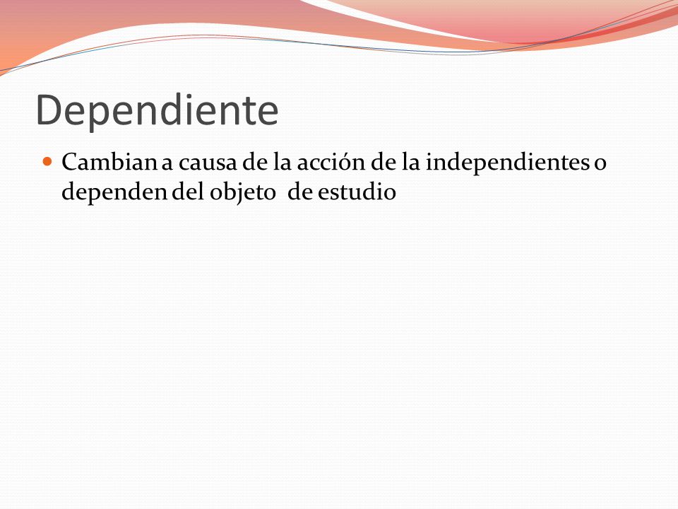 Dependiente Cambian a causa de la acción de la independientes o dependen del objeto de estudio