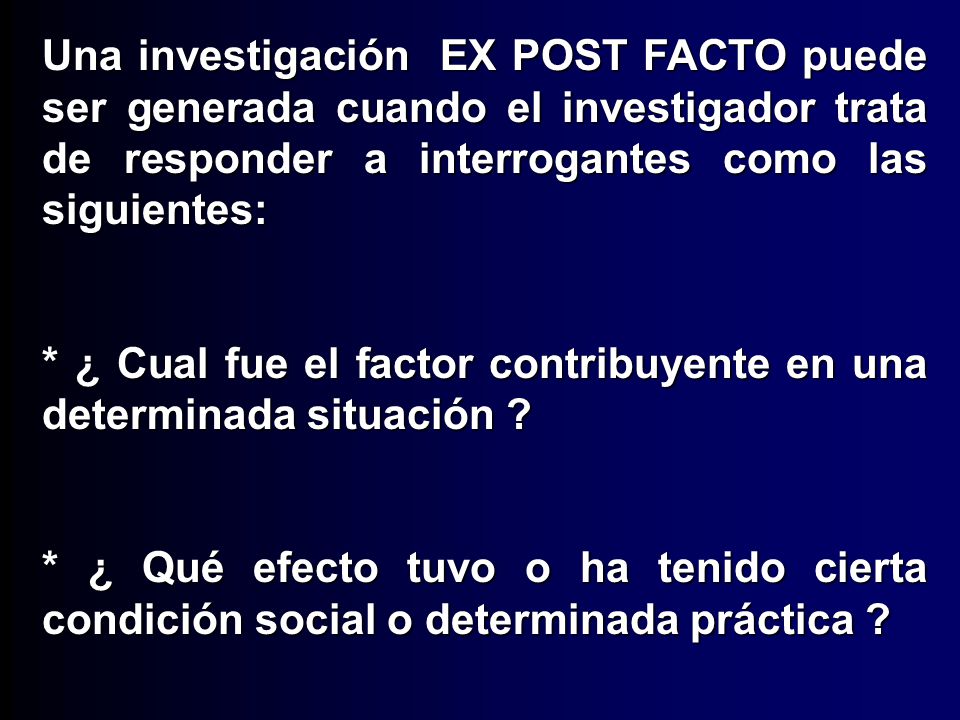 Una investigación EX POST FACTO puede ser generada cuando el investigador trata de responder a interrogantes como las siguientes: