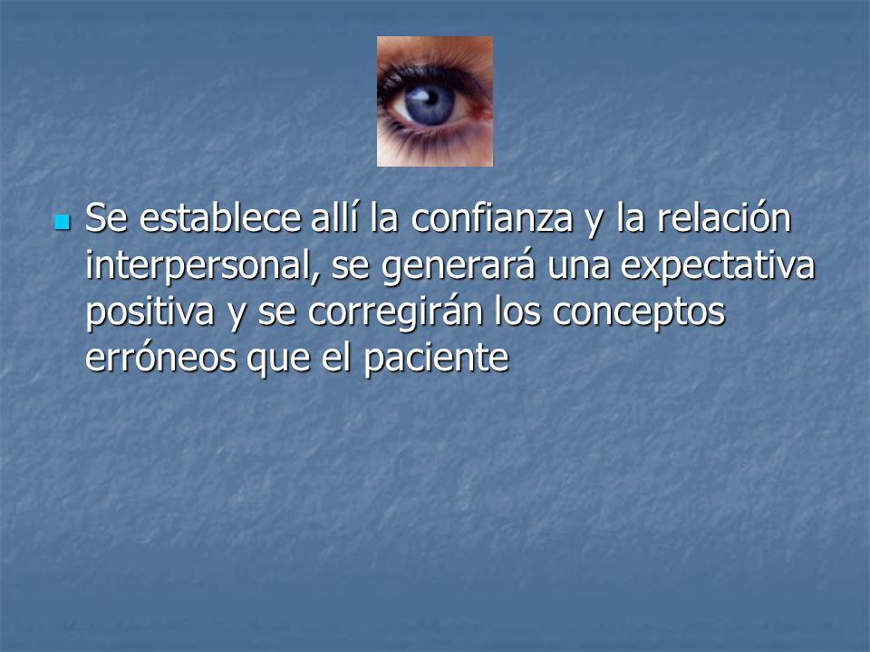 Se establece allí la confianza y la relación interpersonal, se generará una expectativa positiva y se corregirán los conceptos erróneos que el paciente