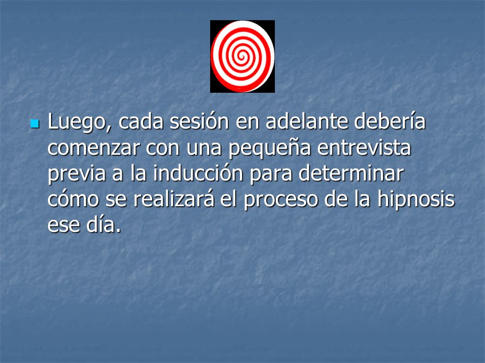 Luego, cada sesión en adelante debería comenzar con una pequeña entrevista previa a la inducción para determinar cómo se realizará el proceso de la hipnosis ese día.