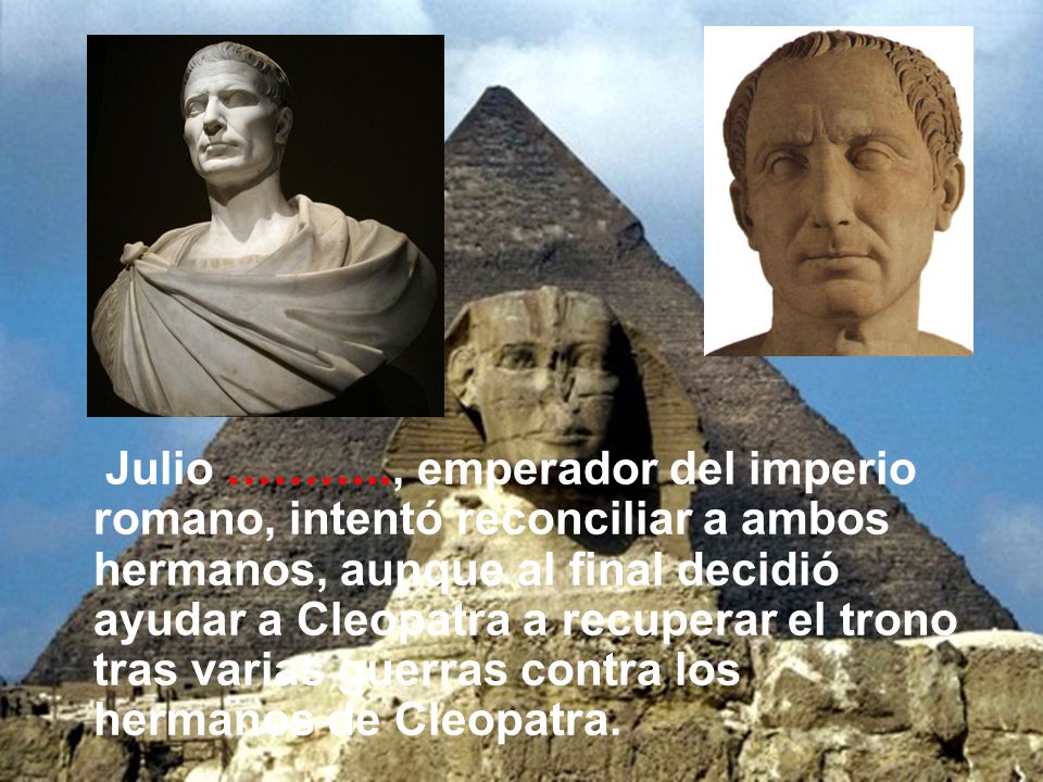 Julio ……….., emperador del imperio romano, intentó reconciliar a ambos hermanos, aunque al final decidió ayudar a Cleopatra a recuperar el trono tras varias guerras contra los hermanos de Cleopatra.