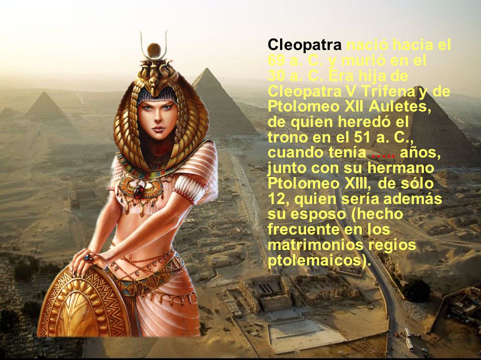 Cleopatra nació hacia el 69 a. C. y murió en el 30 a. C
