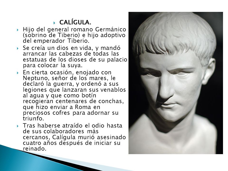 CALÍGULA. Hijo del general romano Germánico (sobrino de Tiberio) e hijo adoptivo del emperador Tiberio.