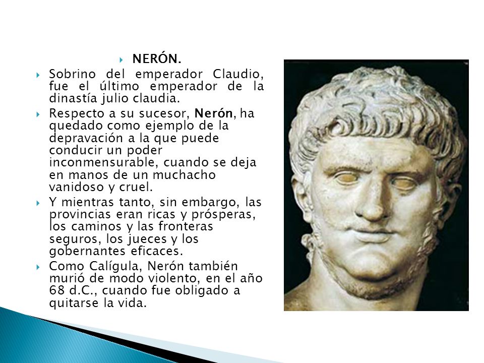NERÓN. Sobrino del emperador Claudio, fue el último emperador de la dinastía julio claudia.