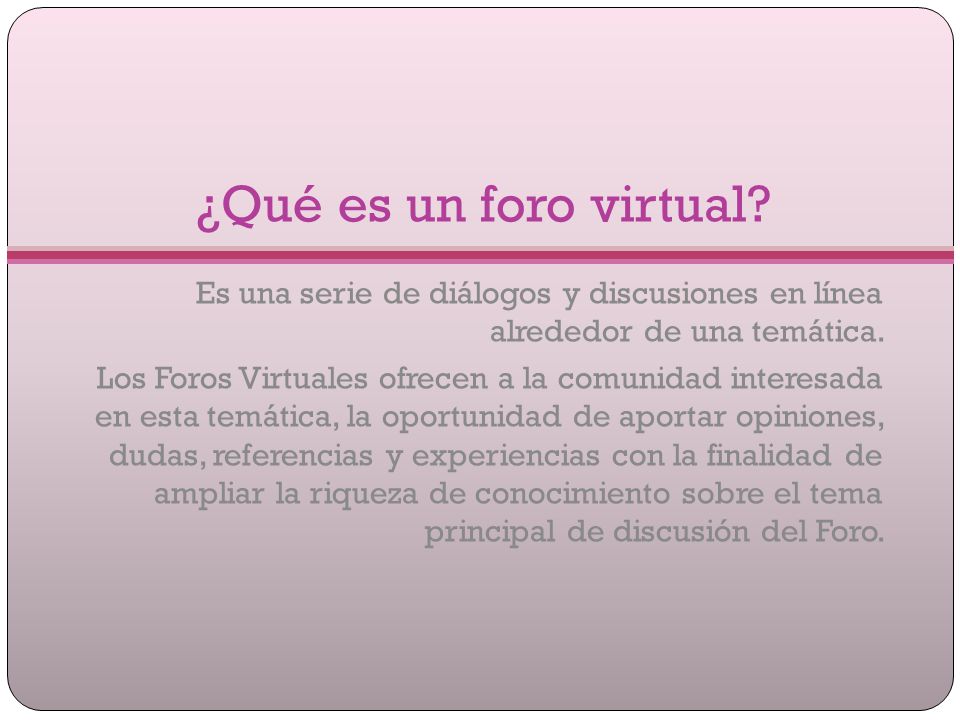 ¿Qué es un foro virtual Es una serie de diálogos y discusiones en línea alrededor de una temática.