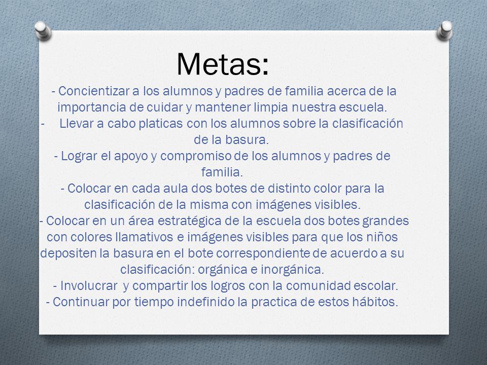 Metas: - Concientizar a los alumnos y padres de familia acerca de la importancia de cuidar y mantener limpia nuestra escuela.