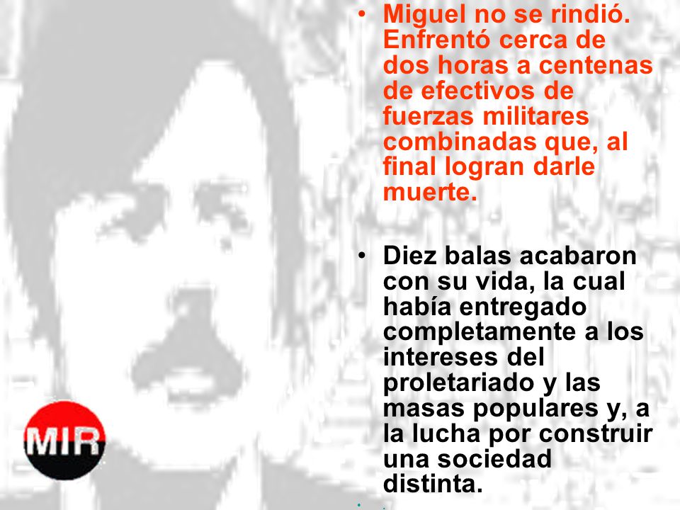 Miguel no se rindió. Enfrentó cerca de dos horas a centenas de efectivos de fuerzas militares combinadas que, al final logran darle muerte.
