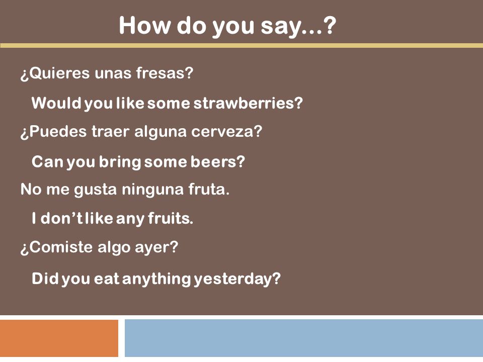 How do you say... ¿Quieres unas fresas ¿Puedes traer alguna cerveza