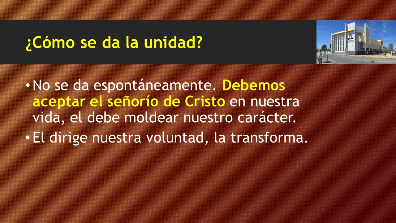 ¿Cómo se da la unidad No se da espontáneamente. Debemos aceptar el señorío de Cristo en nuestra vida, el debe moldear nuestro carácter.