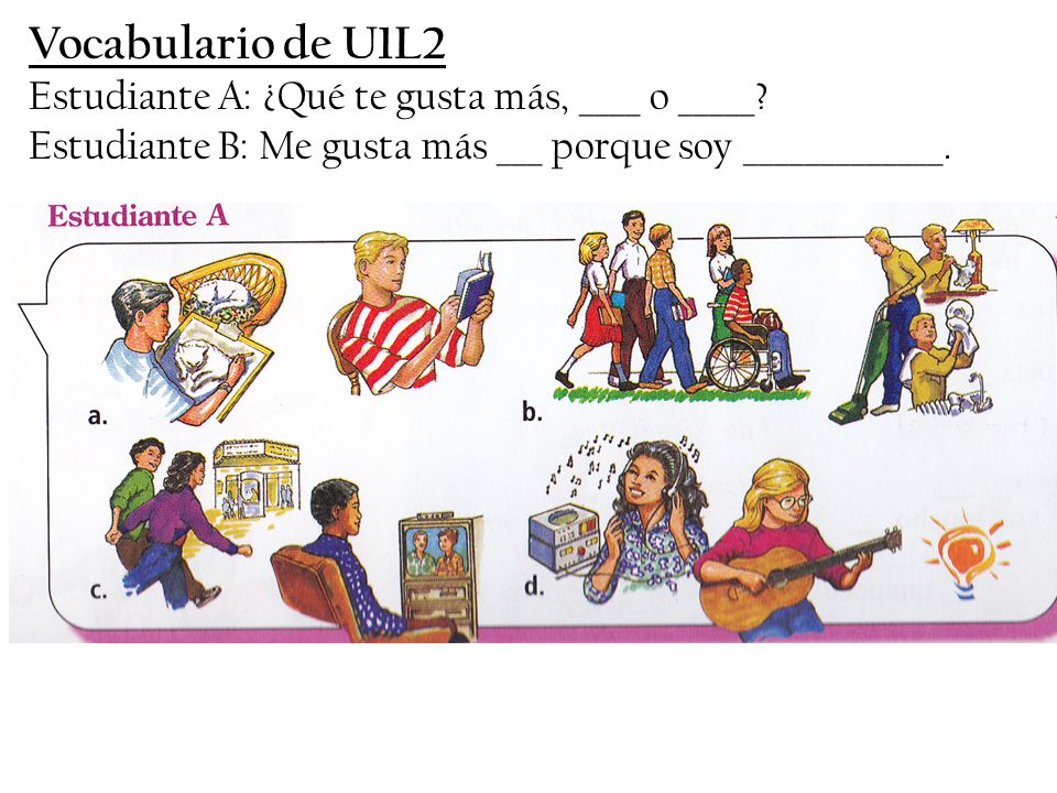 Vocabulario de U1L2 Estudiante A: ¿Qué te gusta más, ____ o _____