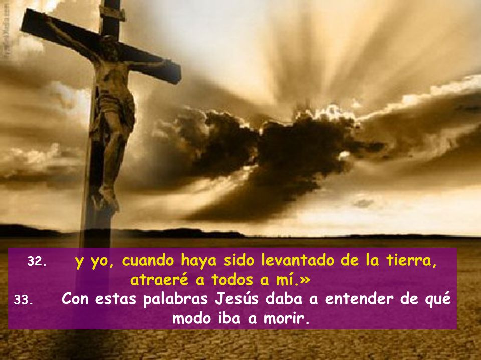 33. Con estas palabras Jesús daba a entender de qué modo iba a morir.