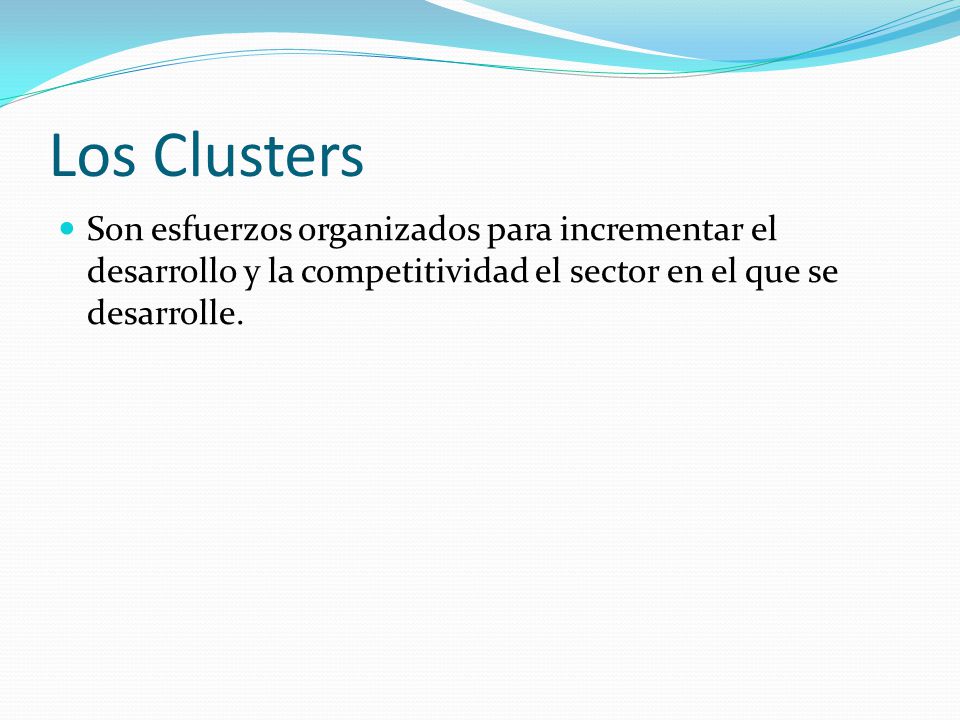 Los Clusters Son esfuerzos organizados para incrementar el desarrollo y la competitividad el sector en el que se desarrolle.