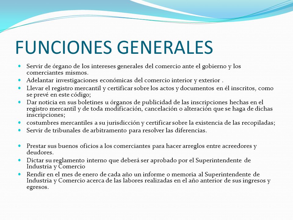 FUNCIONES GENERALES Servir de órgano de los intereses generales del comercio ante el gobierno y los comerciantes mismos.
