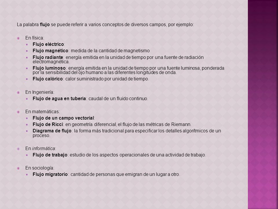 La palabra flujo se puede referir a varios conceptos de diversos campos, por ejemplo: