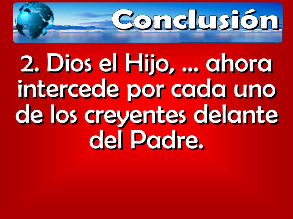 Conclusión 2. Dios el Hijo, … ahora intercede por cada uno de los creyentes delante del Padre.